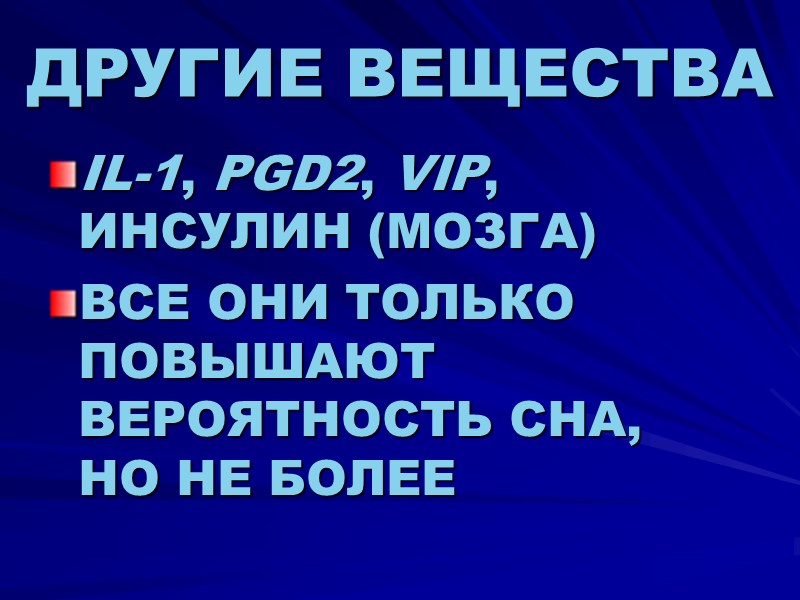 ДРУГИЕ ВЕЩЕСТВА IL-1, PGD2, VIP, ИНСУЛИН (МОЗГА) ВСЕ ОНИ ТОЛЬКО ПОВЫШАЮТ ВЕРОЯТНОСТЬ СНА, 